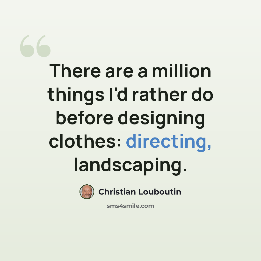 “There are a million things I'd rather do before designing clothes: directing, landscaping.” quote by Christian Louboutin