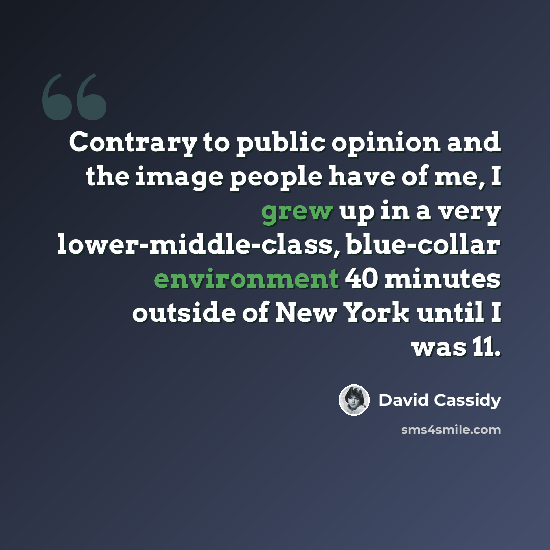 “Contrary to public opinion and the image people have of me, I grew up in a very lower-middle-class, blue-collar environment 40 minutes outside of New York until I was 11.” quote by David Cassidy