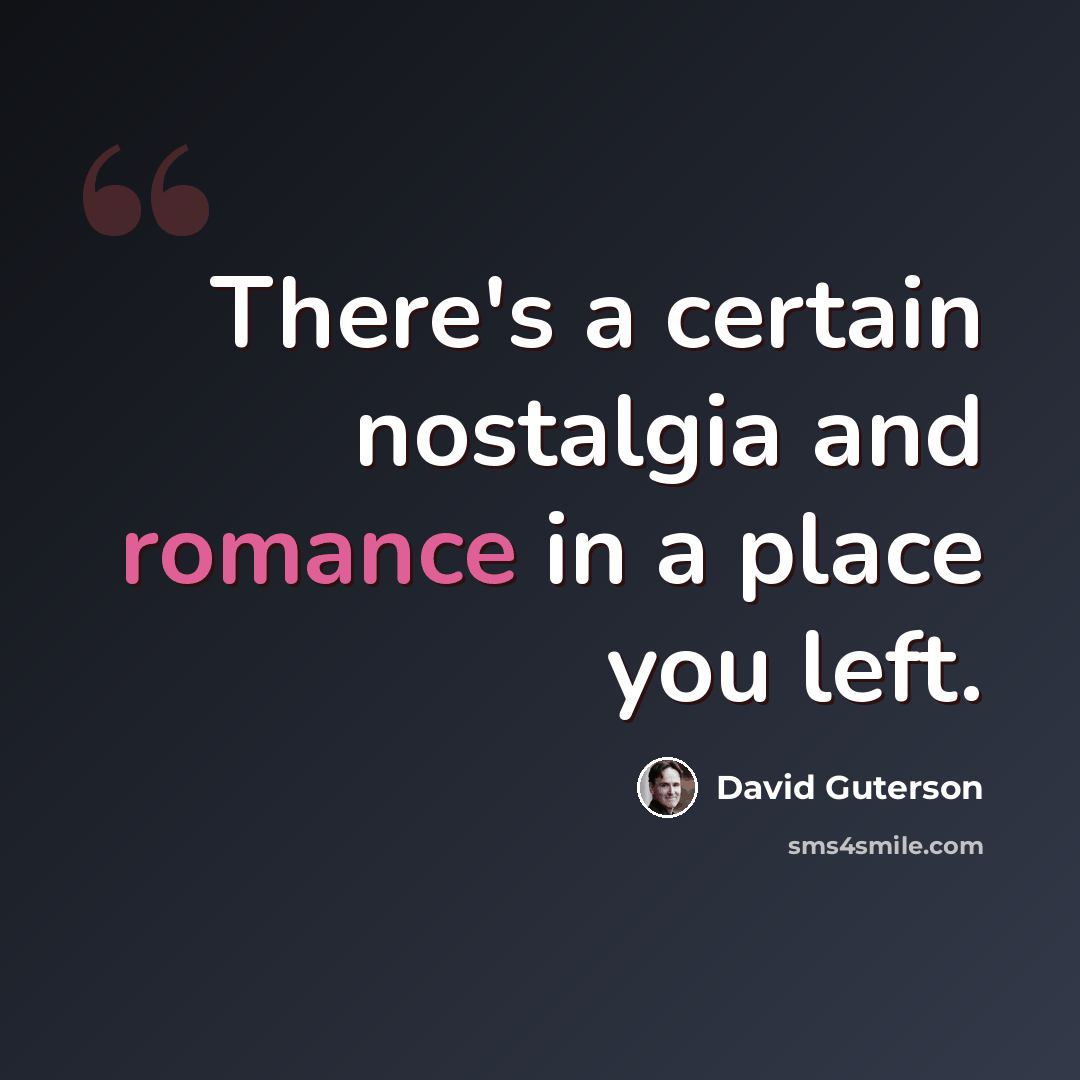 “There's a certain nostalgia and romance in a place you left.” quote by David Guterson