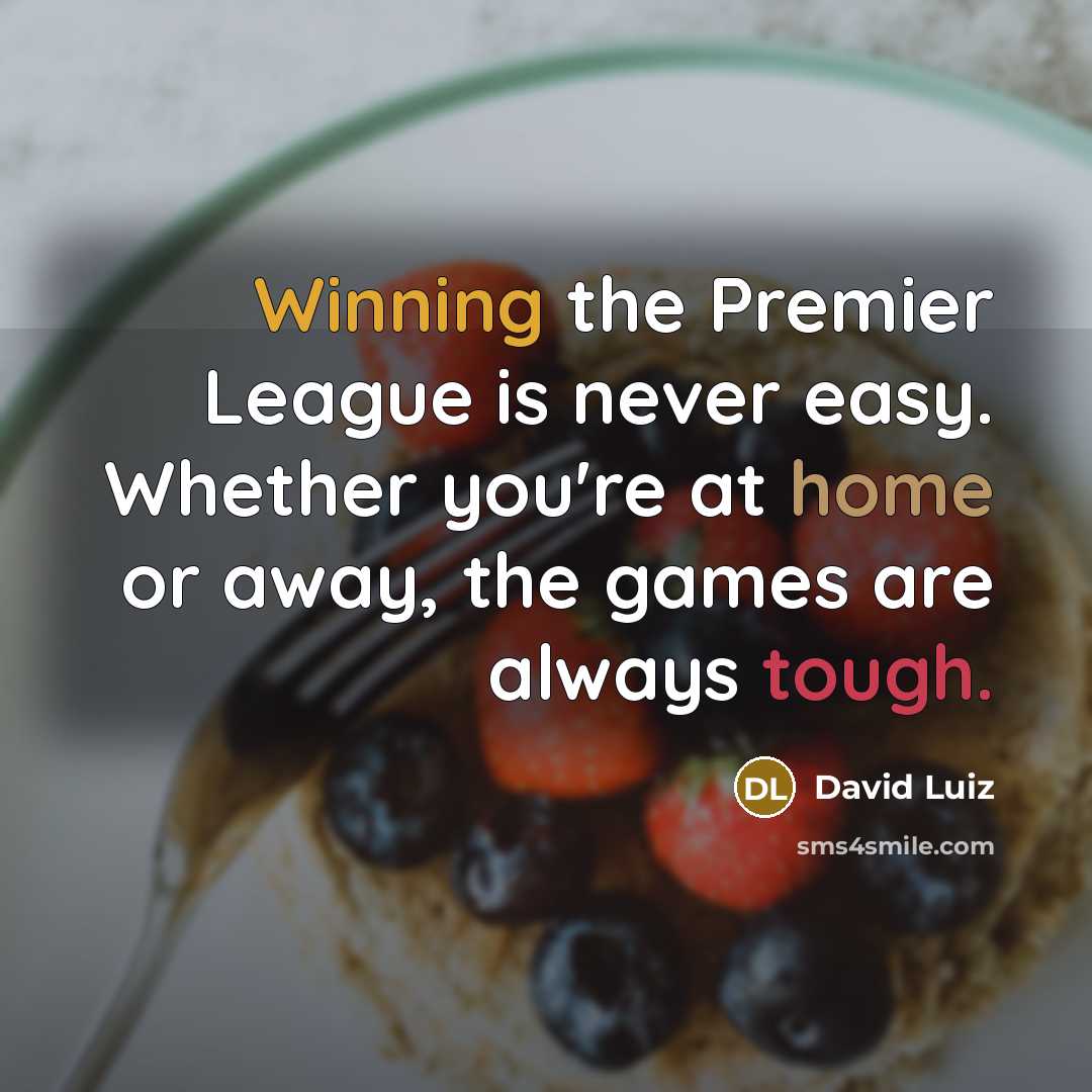 “Winning the Premier League is never easy. Whether you're at home or away, the games are always tough.” quote by David Luiz