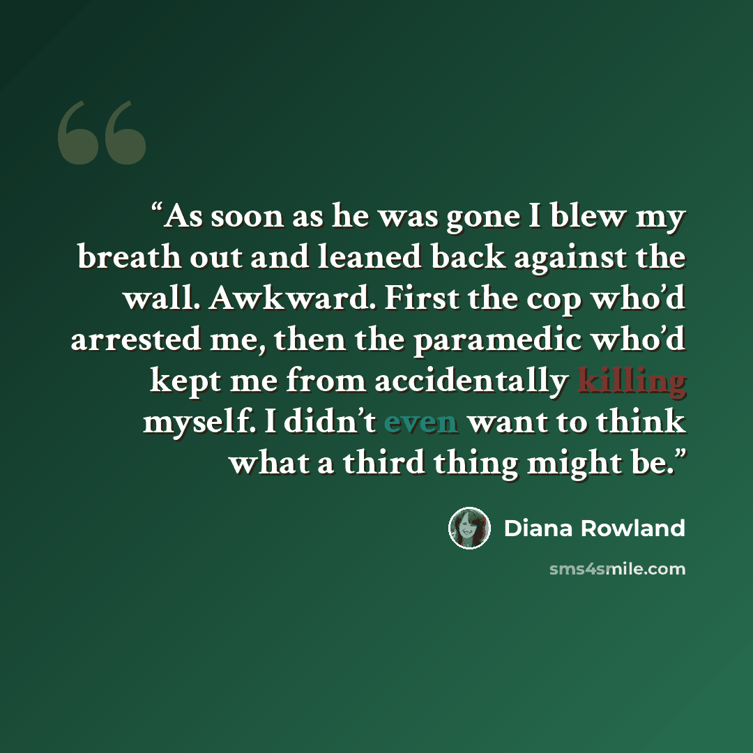 “As soon as he was gone I blew my breath out and leaned back against the wall. Awkward. First the cop who’d arrested me, then the paramedic who’d kept me from accidentally killing myself. I didn’t even want to think what a third thing might be.” quote by Diana Rowland