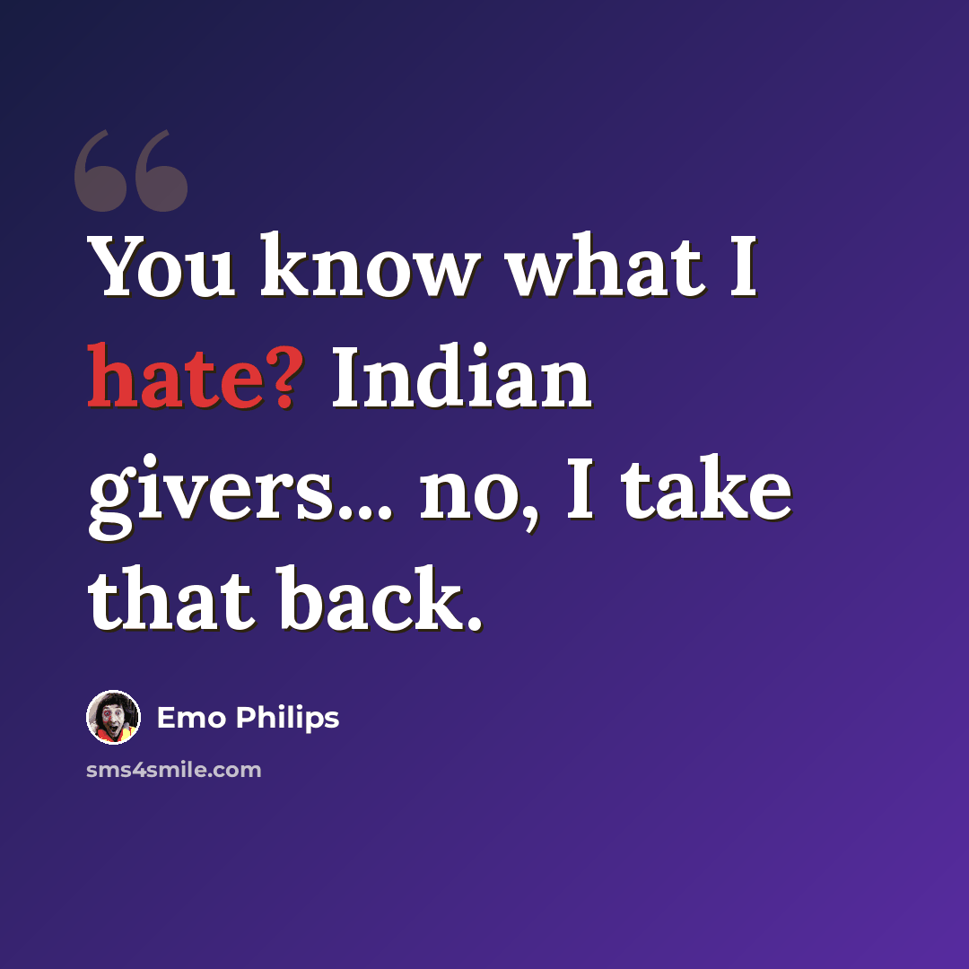 “You know what I hate? Indian givers... no, I take that back.” quote by Emo Philips