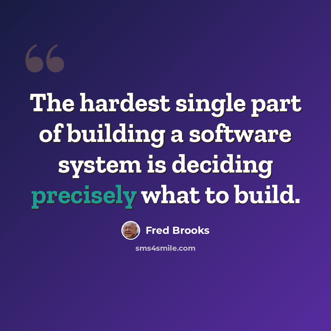 “The hardest single part of building a software system is deciding precisely what to build.” quote by Fred Brooks