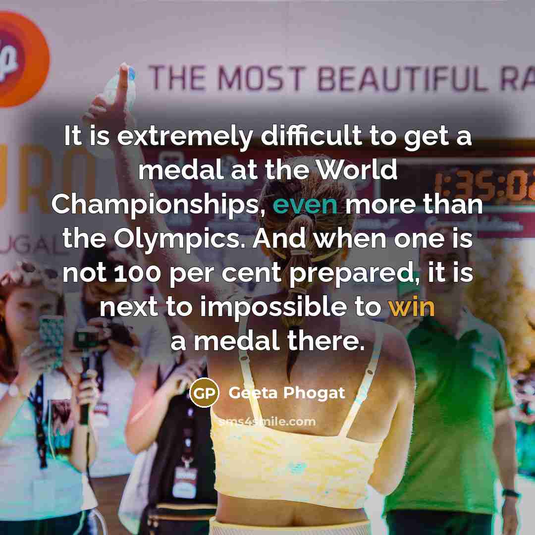 “It is extremely difficult to get a medal at the World Championships, even more than the Olympics. And when one is not 100 per cent prepared, it is next to impossible to win a medal there.” quote by Geeta Phogat
