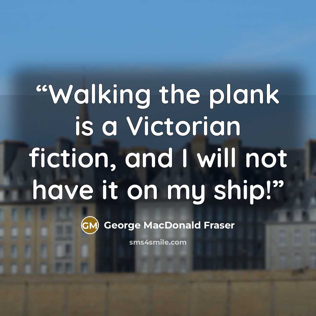 “Walking the plank is a Victorian fiction, and I will not have it on my ship!” quote by George MacDonald Fraser