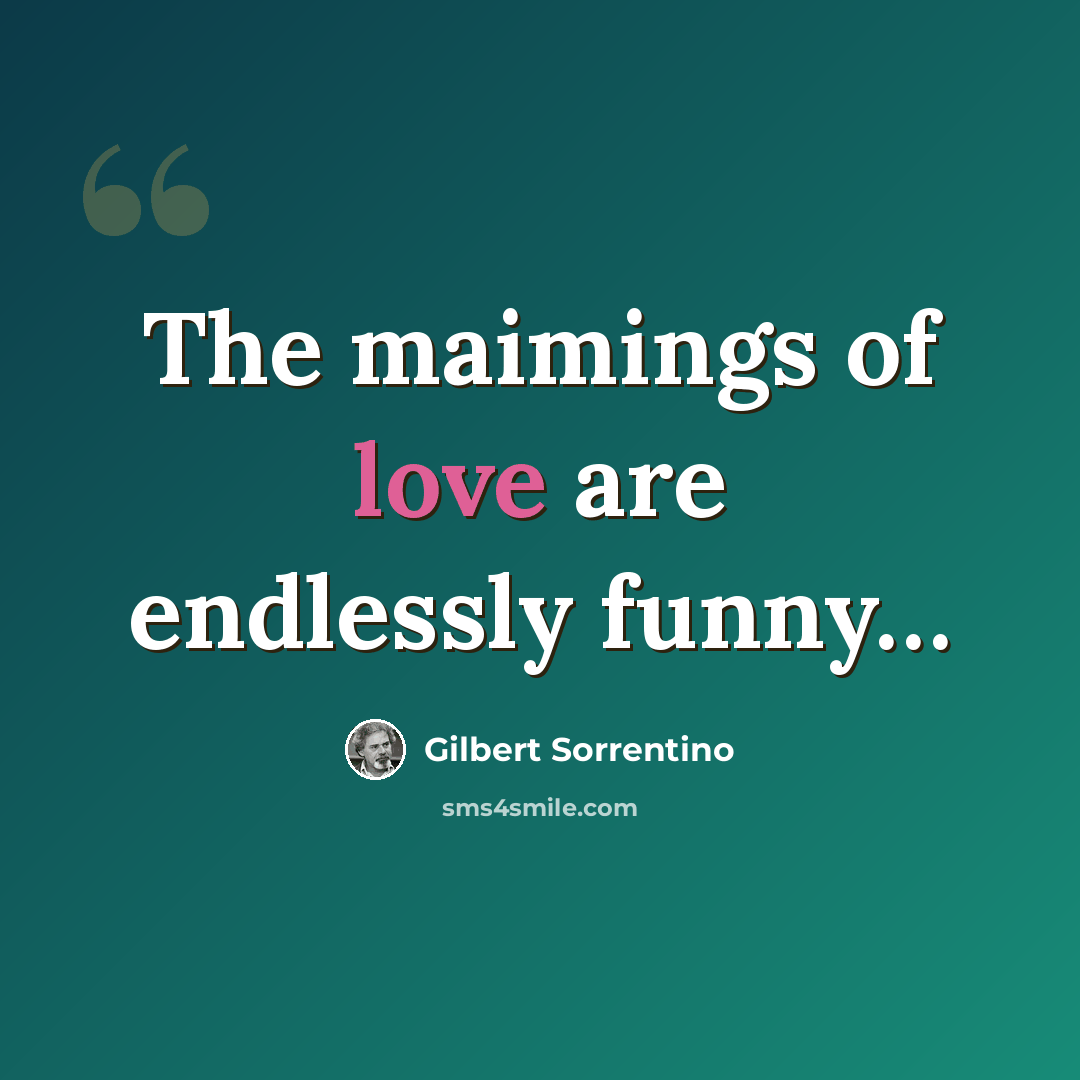 “The maimings of love are endlessly funny…” quote by Gilbert Sorrentino