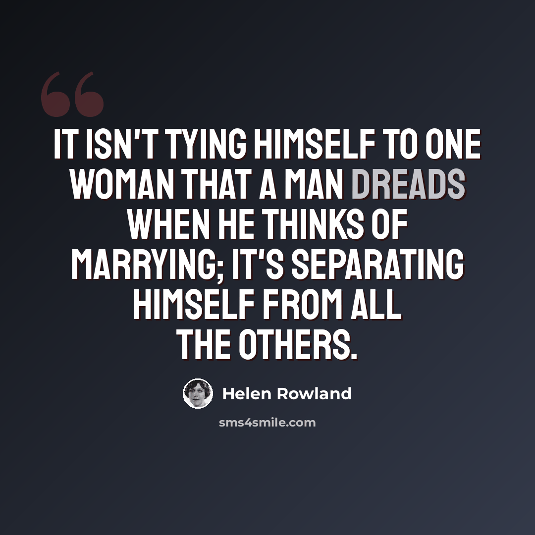 “It isn't tying himself to one woman that a man dreads when he thinks of marrying; it's separating himself from all the others.” quote by Helen Rowland