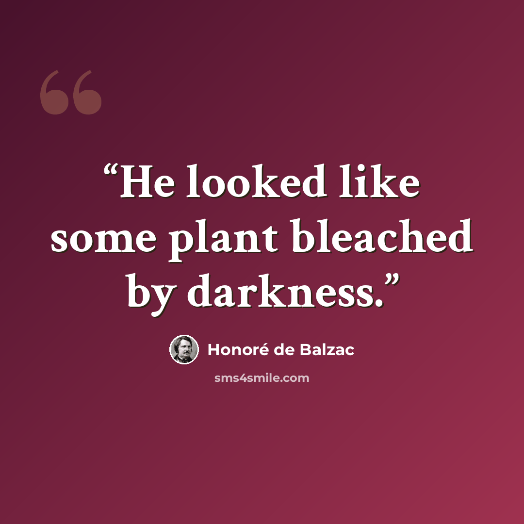 “He looked like some plant bleached by darkness.” quote by Honoré de Balzac