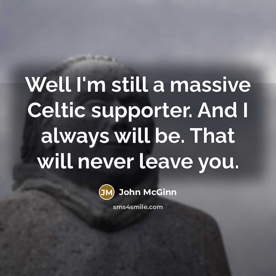 “Well I'm still a massive Celtic supporter. And I always will be. That will never leave you.” quote by John McGinn