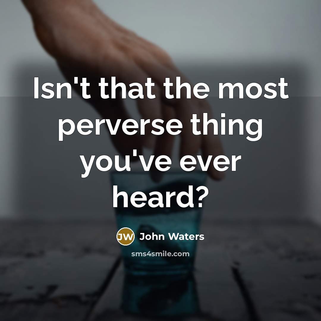 “Isn't that the most perverse thing you've ever heard?” quote by John Waters