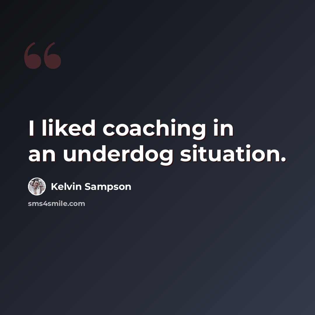 “I liked coaching in an underdog situation.” quote by Kelvin Sampson