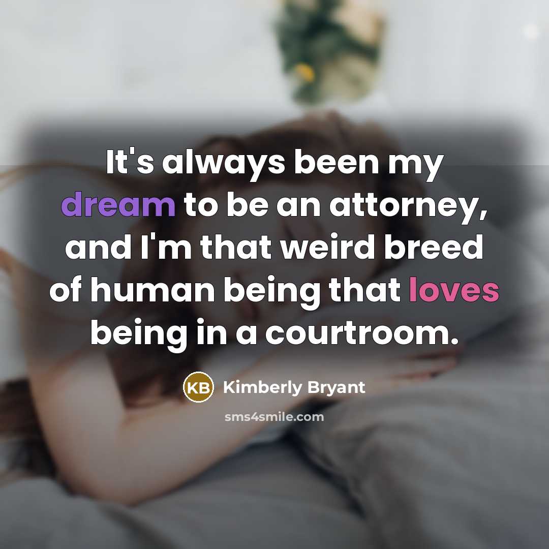 “It's always been my dream to be an attorney, and I'm that weird breed of human being that loves being in a courtroom.” quote by Kimberly Bryant