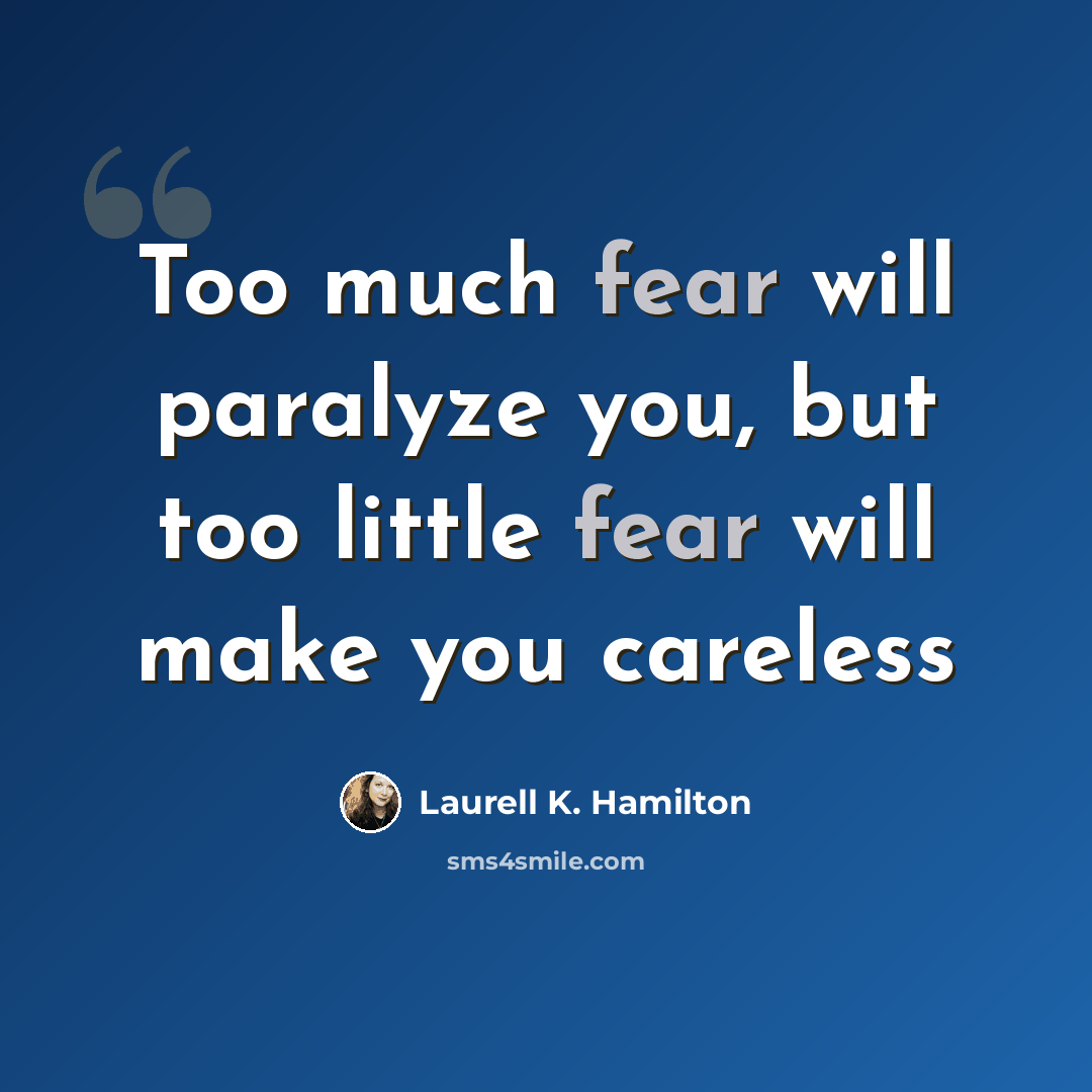 “Too much fear will paralyze you, but too little fear will make you careless” quote by Laurell K. Hamilton