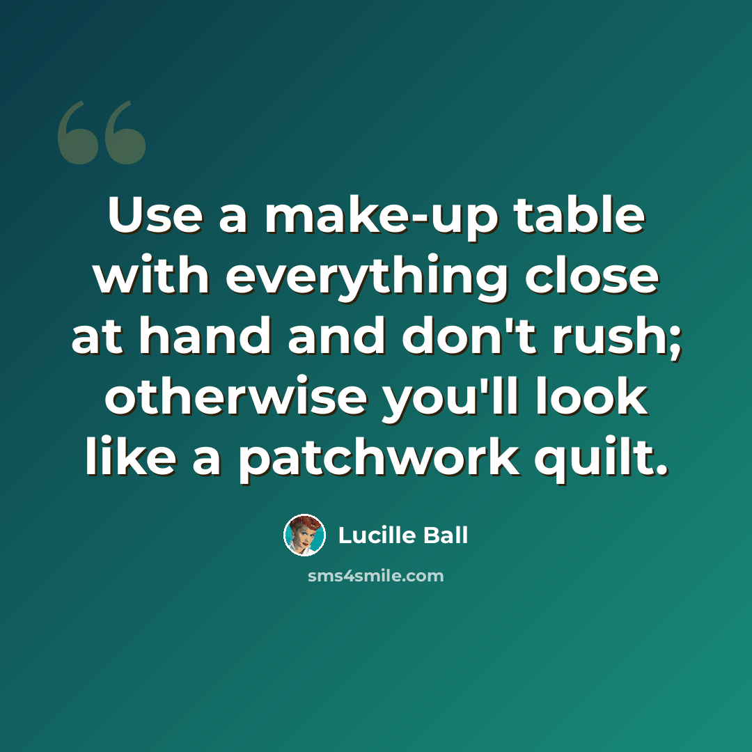 “Use a make-up table with everything close at hand and don't rush; otherwise you'll look like a patchwork quilt.” quote by Lucille Ball