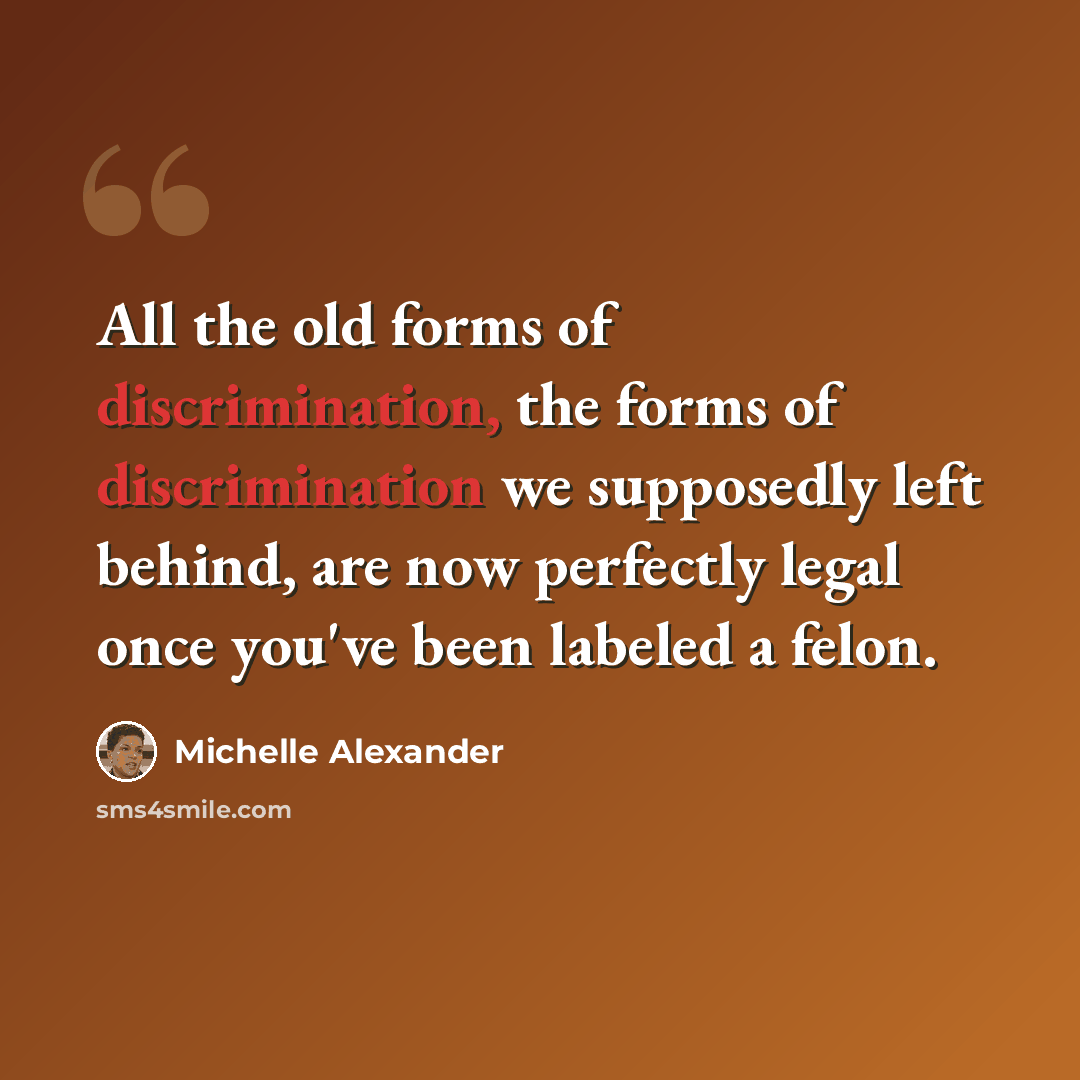 “All the old forms of discrimination, the forms of discrimination we supposedly left behind, are now perfectly legal once you've been labeled a felon.” quote by Michelle Alexander