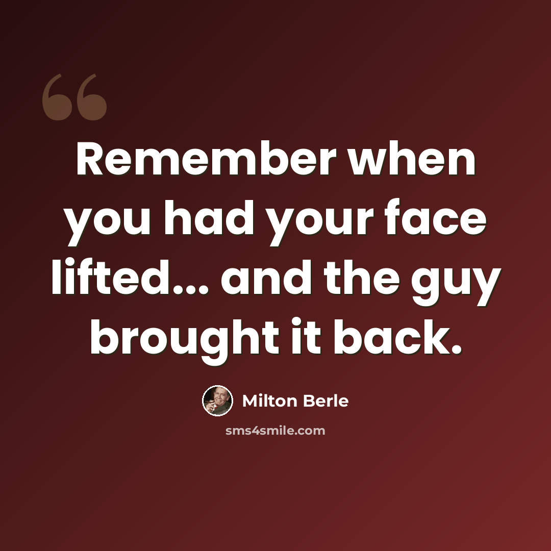 “Remember when you had your face lifted... and the guy brought it back.” quote by Milton Berle
