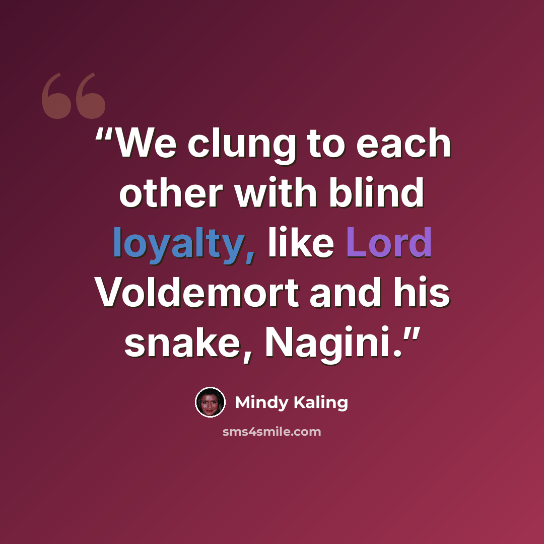 “We clung to each other with blind loyalty, like Lord Voldemort and his snake, Nagini.” quote by Mindy Kaling