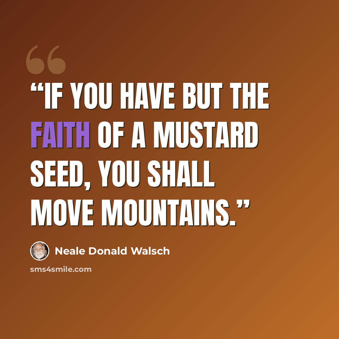 “If you have but the faith of a mustard seed, you shall move mountains.” quote by Neale Donald Walsch