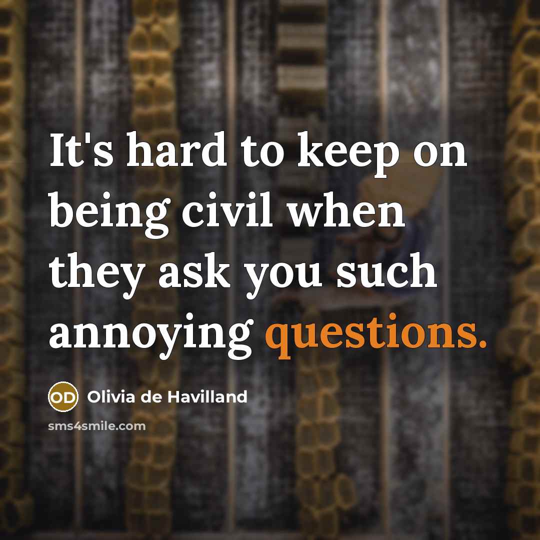 “It's hard to keep on being civil when they ask you such annoying questions.” quote by Olivia de Havilland