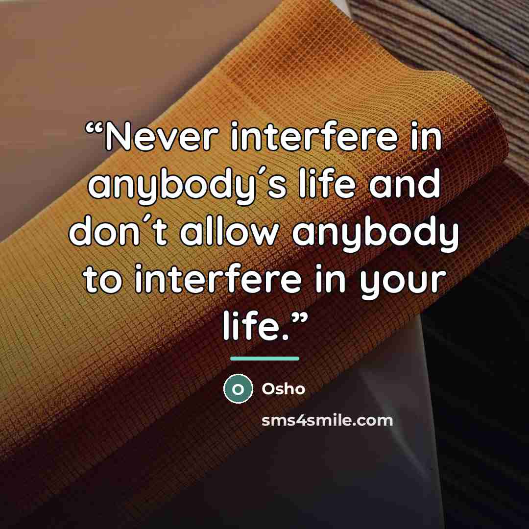 “Never interfere in anybody´s life and don´t allow anybody to interfere in your life.” quote by Osho