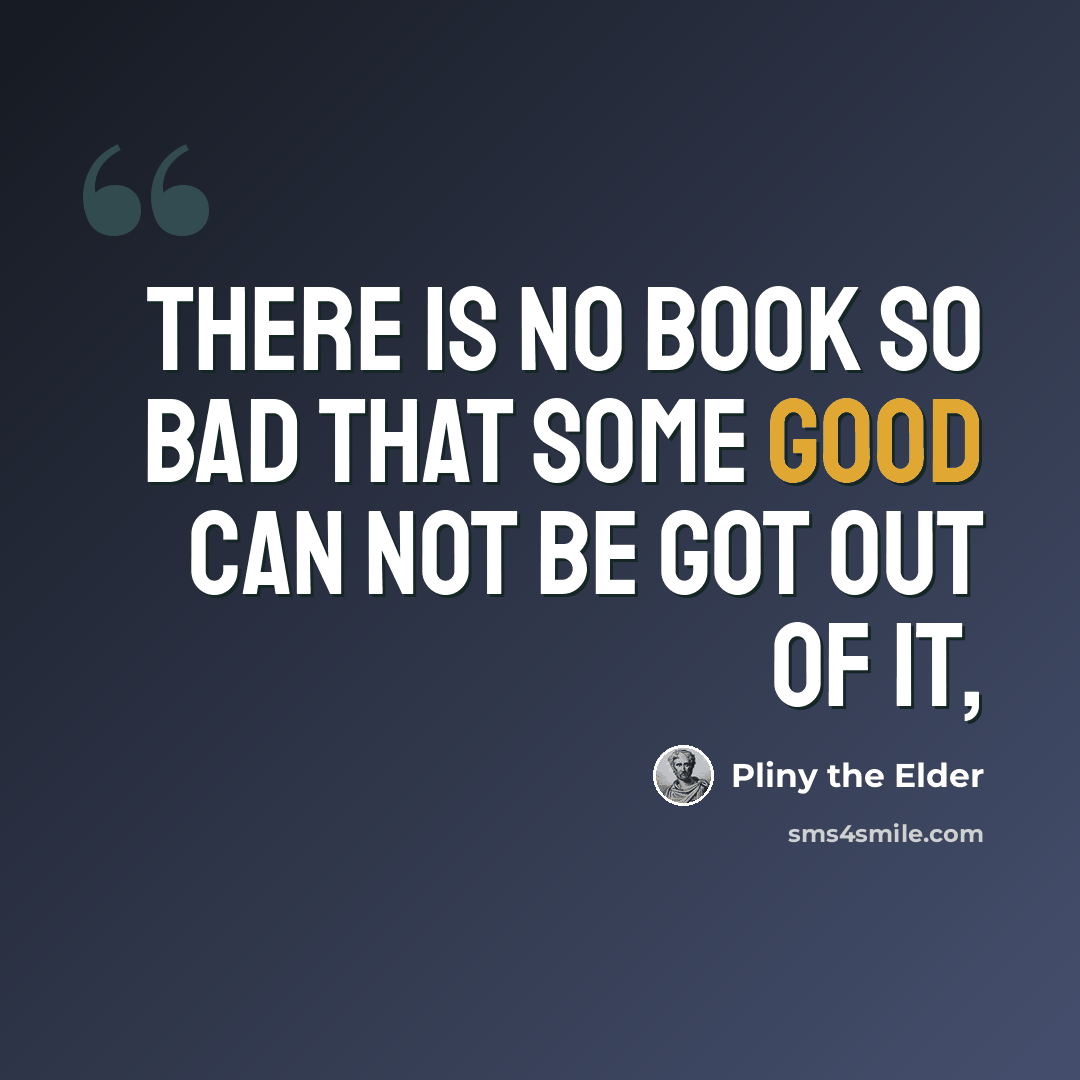 “There is no book so bad that some good can not be got out of it,” quote by Pliny the Elder