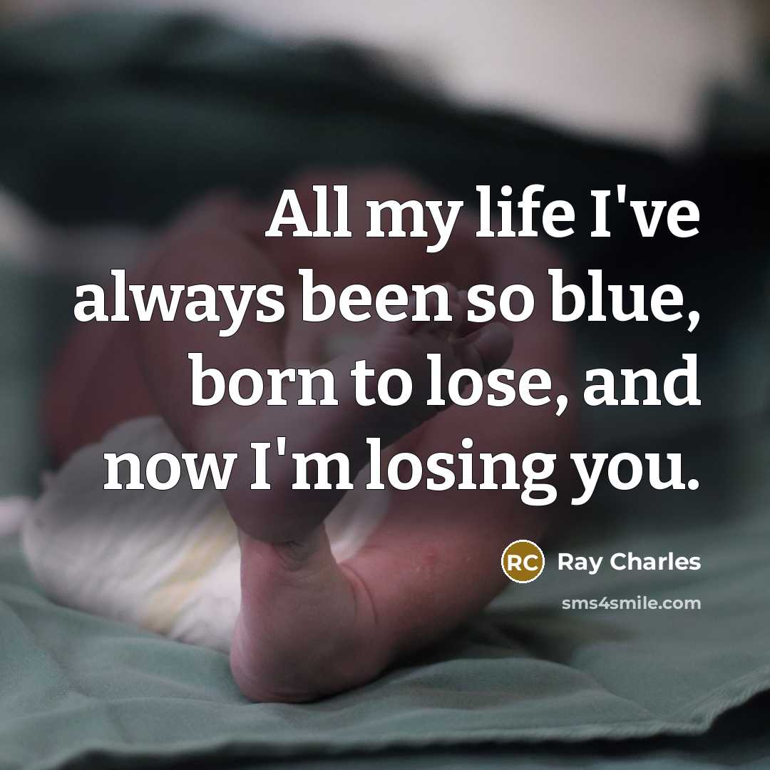 “All my life I've always been so blue, born to lose, and now I'm losing you.” quote by Ray Charles