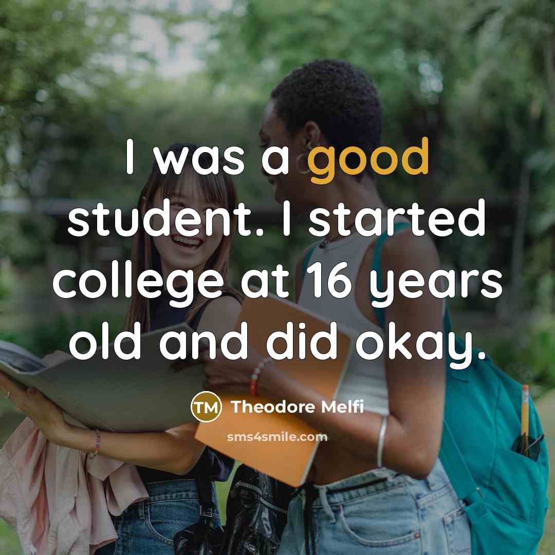 “I was a good student. I started college at 16 years old and did okay.” quote by Theodore Melfi