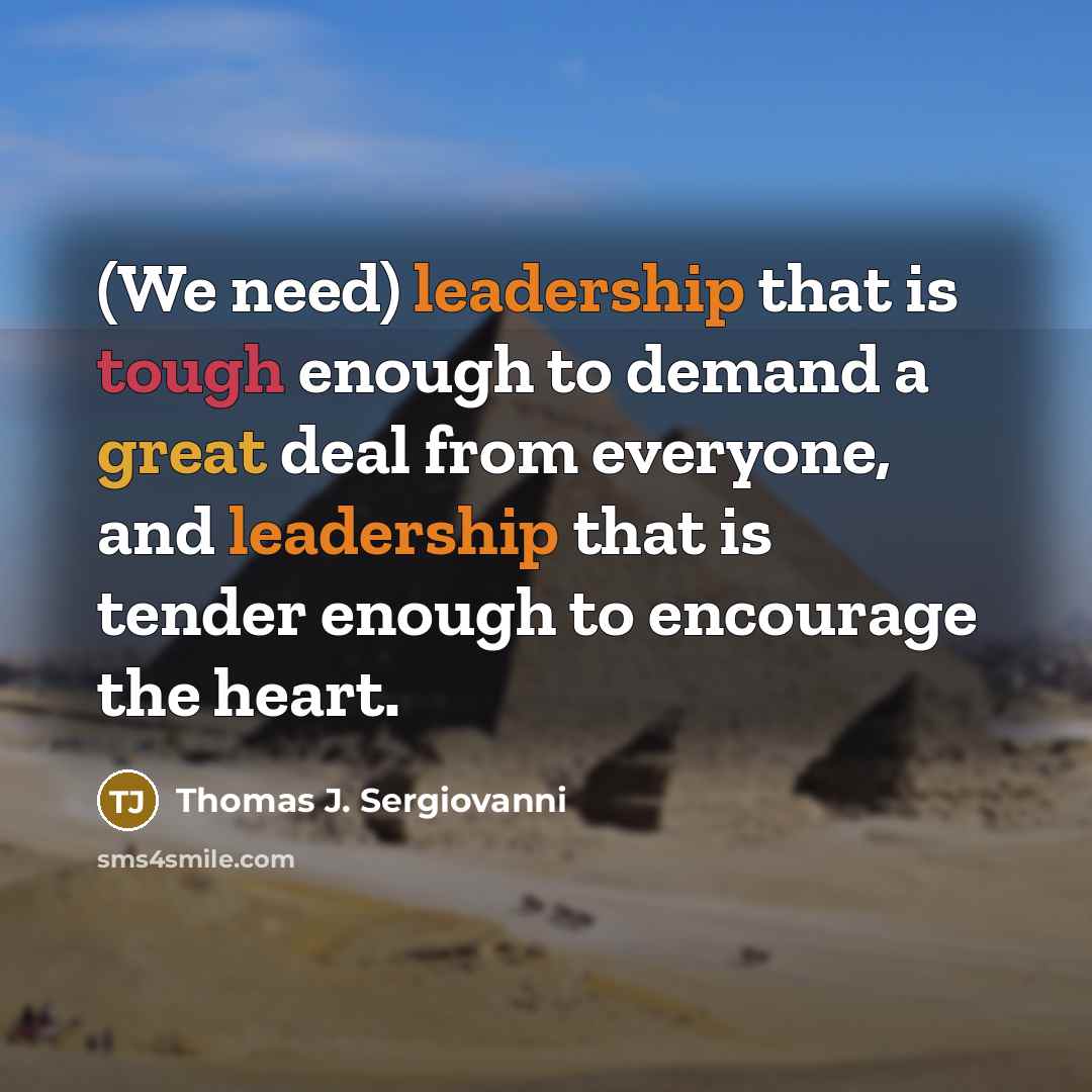 “(We need) leadership that is tough enough to demand a great deal from everyone, and leadership that is tender enough to encourage the heart.” quote by Thomas J. Sergiovanni