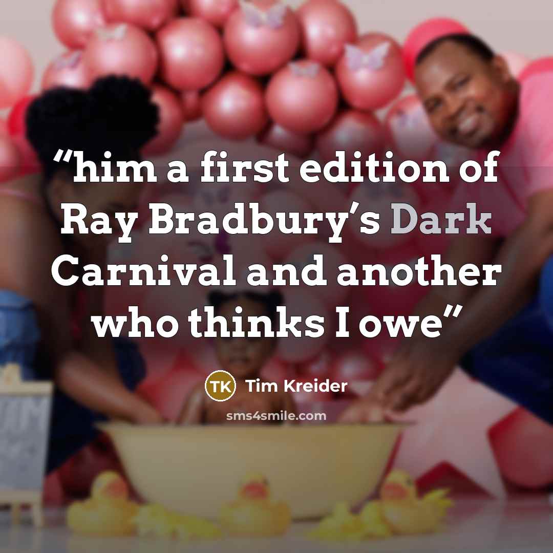 “him a first edition of Ray Bradbury’s Dark Carnival and another who thinks I owe” quote by Tim Kreider