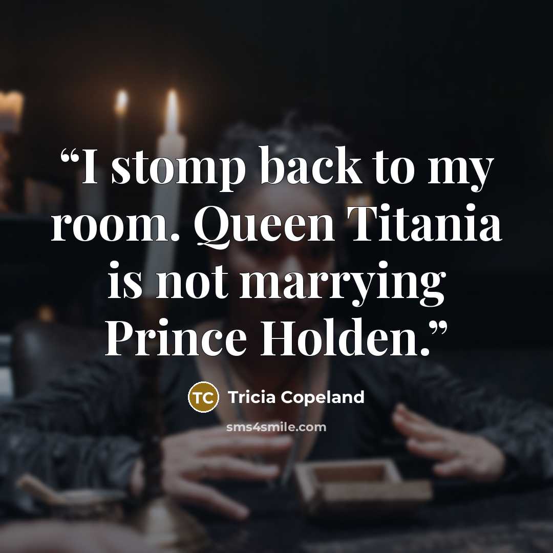 “I stomp back to my room. Queen Titania is not marrying Prince Holden.” quote by Tricia Copeland