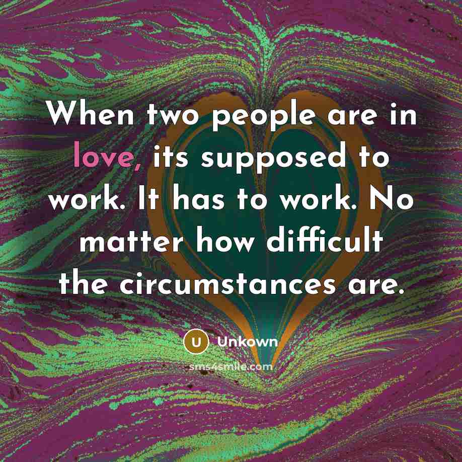 “When two people are in love, its supposed to work. It has to work. No matter how difficult the circumstances are.” quote by Unkown