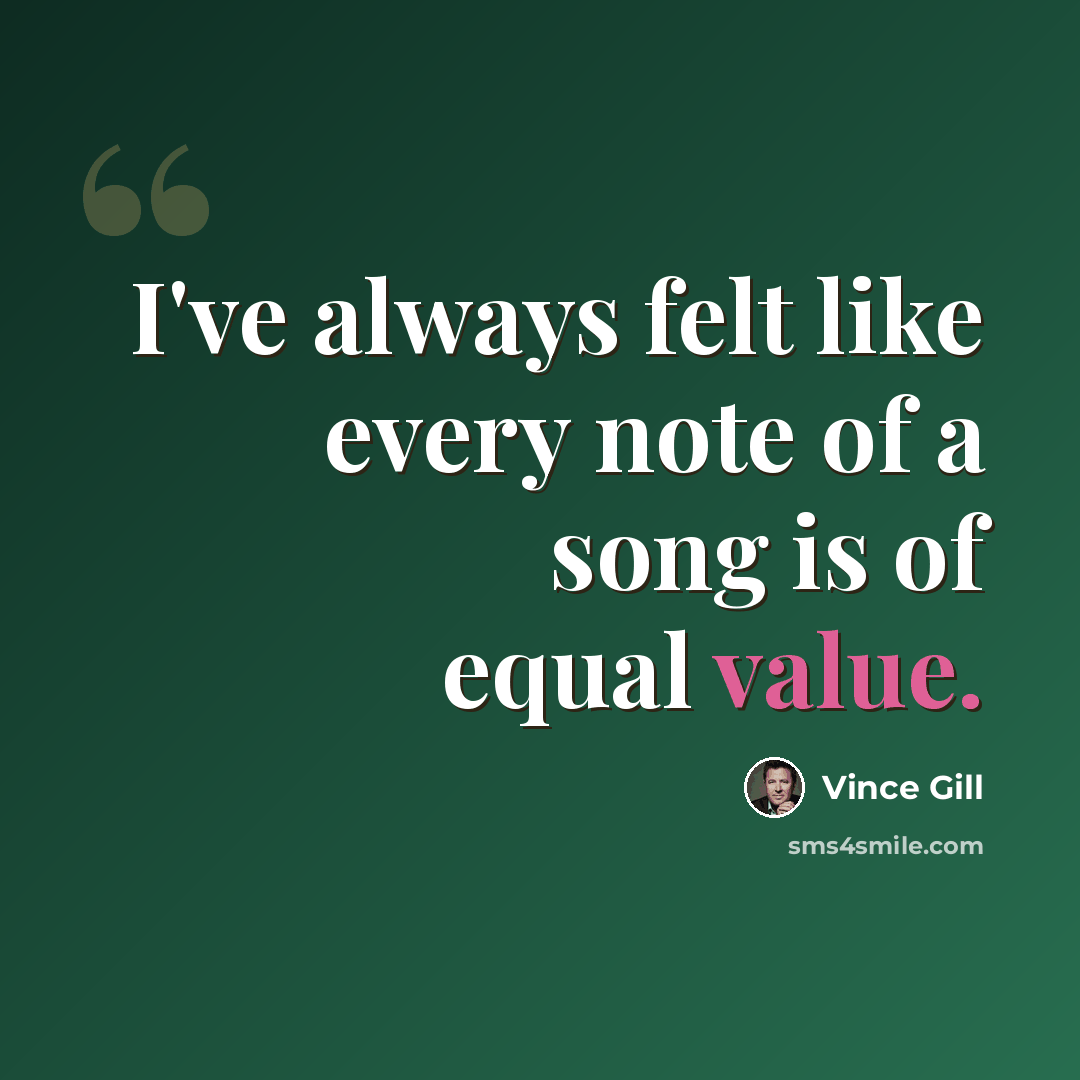 “I've always felt like every note of a song is of equal value.” quote by Vince Gill