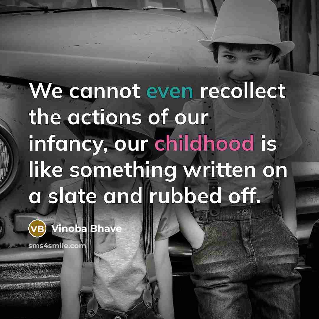 “We cannot even recollect the actions of our infancy, our childhood is like something written on a slate and rubbed off.” quote by Vinoba Bhave