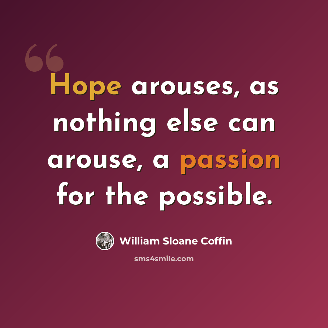 “Hope arouses, as nothing else can arouse, a passion for the possible.” quote by William Sloane Coffin