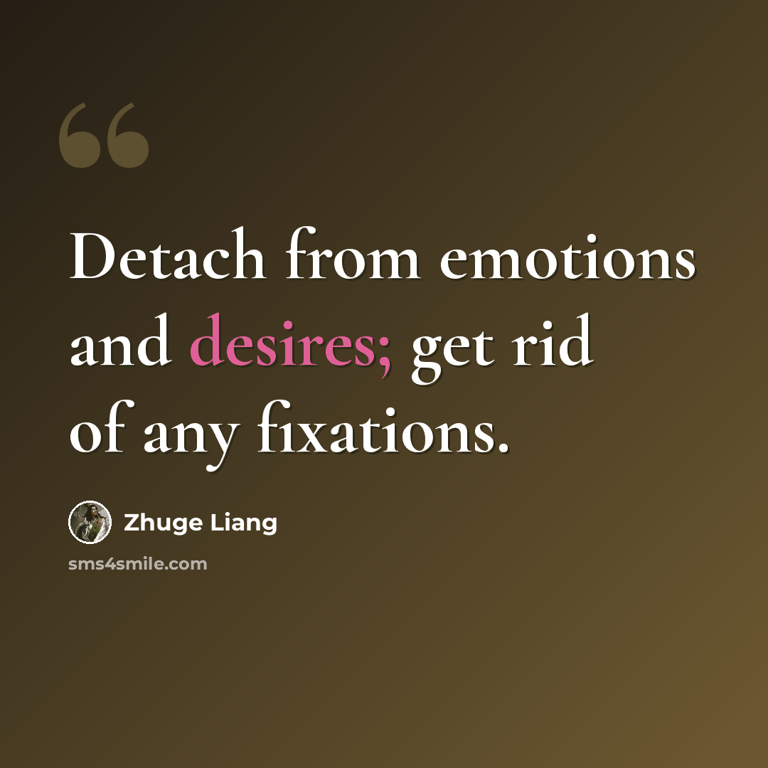 “Detach from emotions and desires; get rid of any fixations.” quote by Zhuge Liang