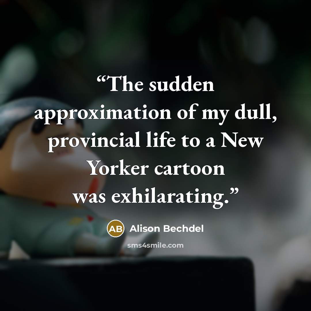 “The sudden approximation of my dull, provincial life to a New Yorker cartoon was exhilarating.” quote by Alison Bechdel