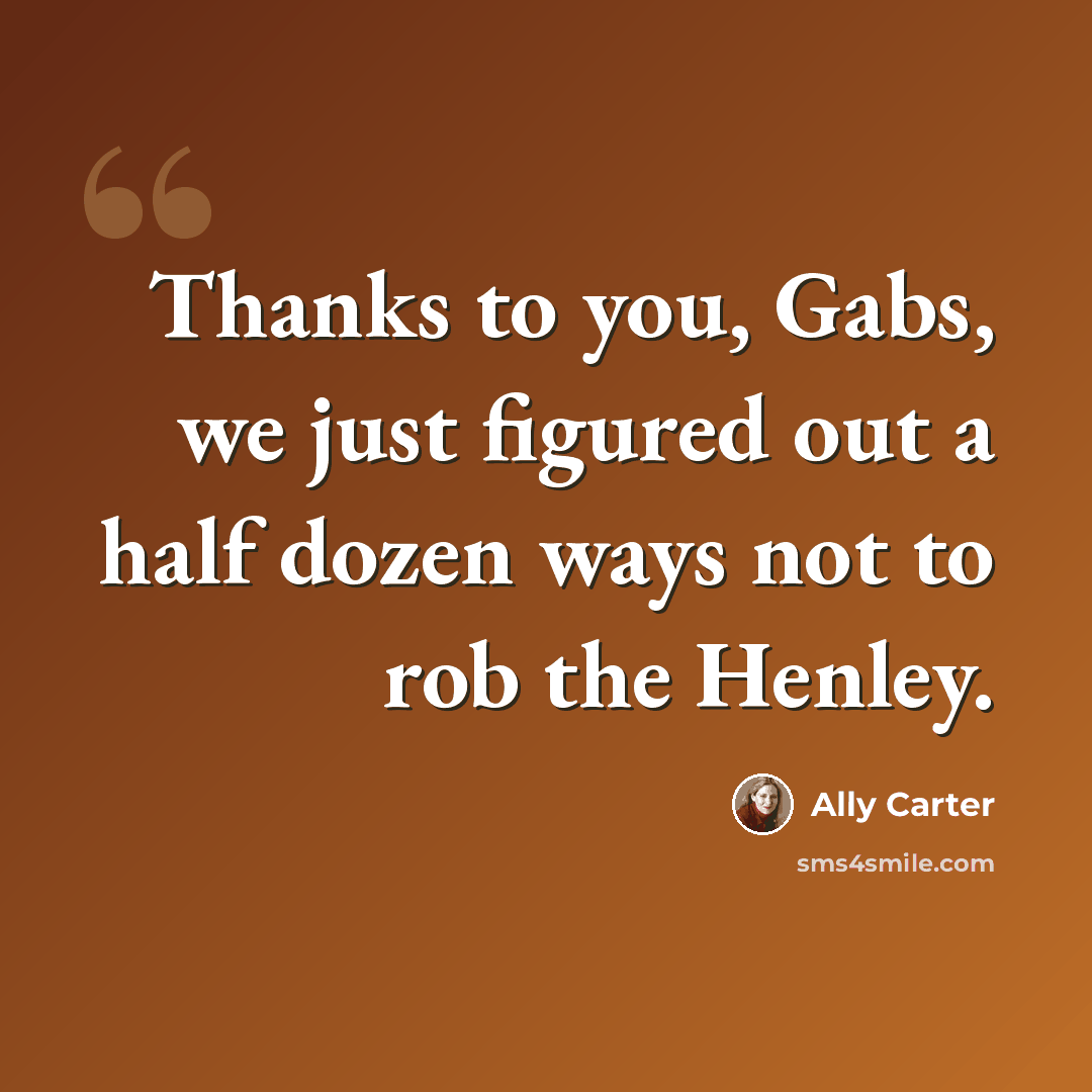 “Thanks to you, Gabs, we just figured out a half dozen ways not to rob the Henley.” quote by Ally Carter