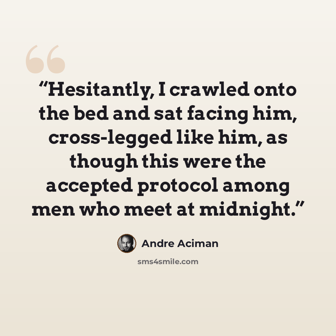 “Hesitantly, I crawled onto the bed and sat facing him, cross-legged like him, as though this were the accepted protocol among men who meet at midnight.” quote by André Aciman