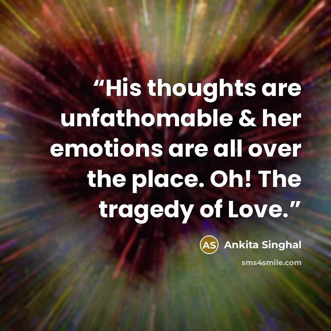 “His thoughts are unfathomable & her emotions are all over the place. Oh! The tragedy of Love.” quote by Ankita Singhal