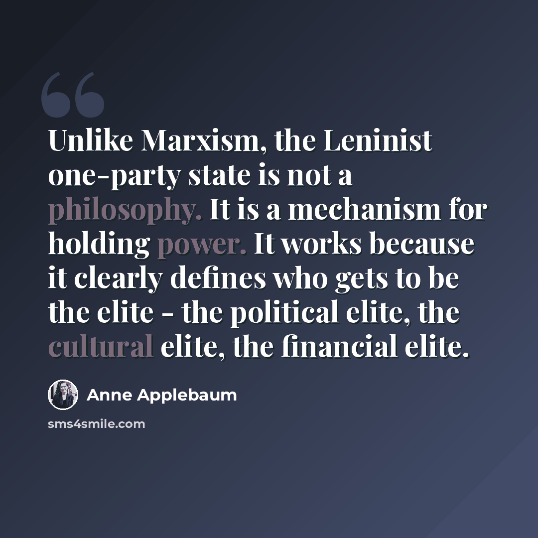 “Unlike Marxism, the Leninist one-party state is not a philosophy. It is a mechanism for holding power. It works because it clearly defines who gets to be the elite - the political elite, the cultural elite, the financial elite.” quote by Anne Applebaum