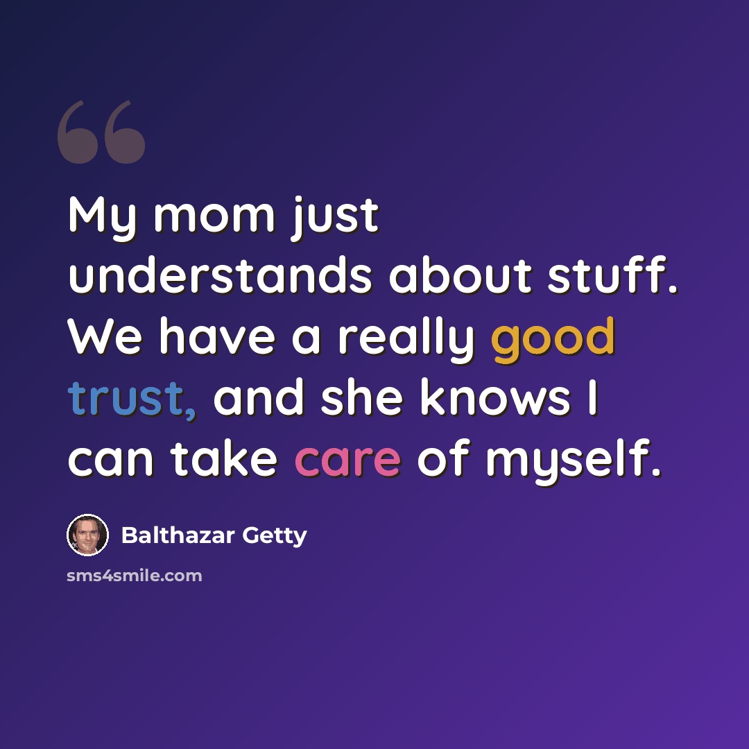 “My mom just understands about stuff. We have a really good trust, and she knows I can take care of myself.” quote by Balthazar Getty