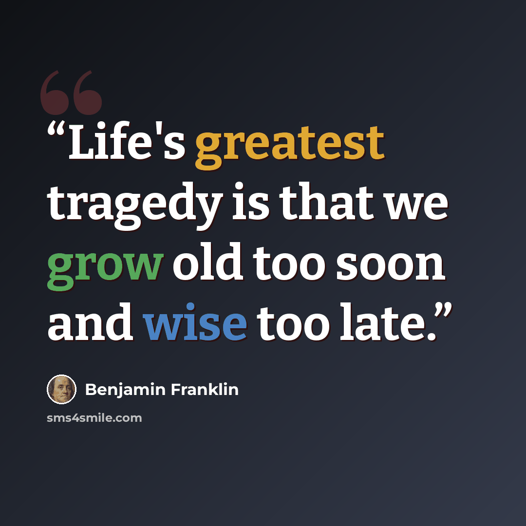 “Life's greatest tragedy is that we grow old too soon and wise too late.” quote by Benjamin Franklin