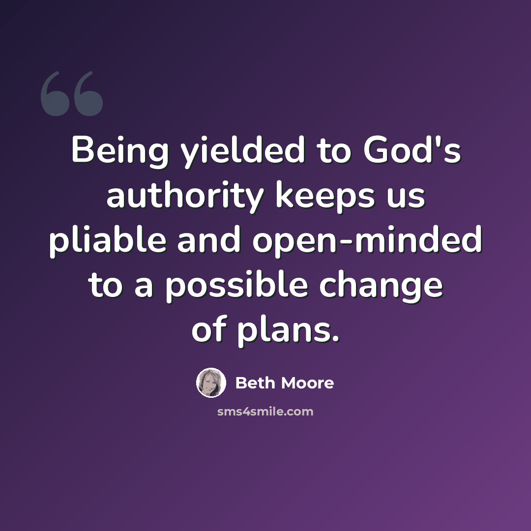“Being yielded to God's authority keeps us pliable and open-minded to a possible change of plans.” quote by Beth Moore