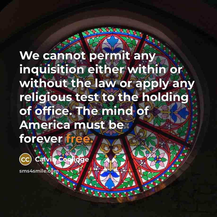“We cannot permit any inquisition either within or without the law or apply any religious test to the holding of office. The mind of America must be forever free.” quote by Calvin Coolidge