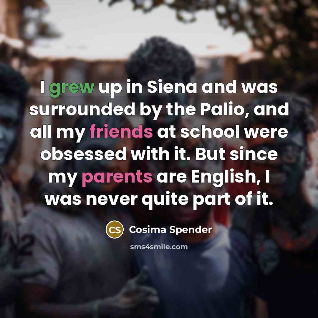 “I grew up in Siena and was surrounded by the Palio, and all my friends at school were obsessed with it. But since my parents are English, I was never quite part of it.” quote by Cosima Spender