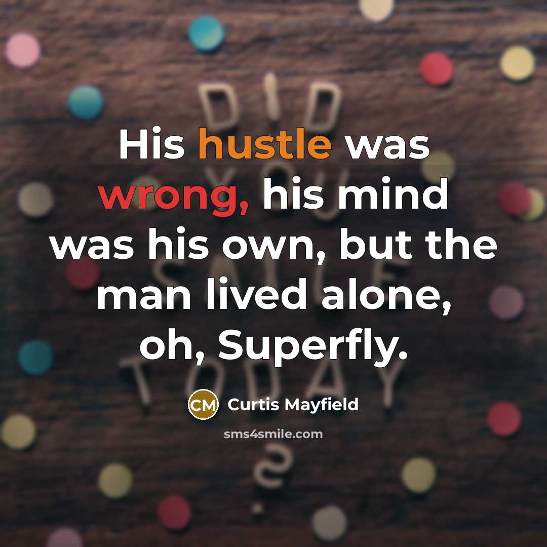 “His hustle was wrong, his mind was his own, but the man lived alone, oh, Superfly.” quote by Curtis Mayfield