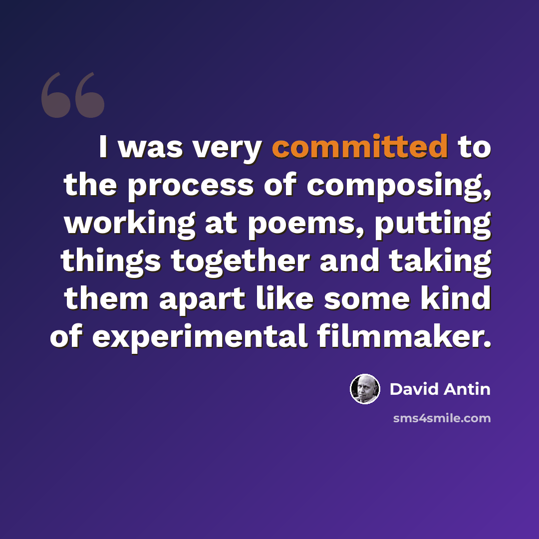 “I was very committed to the process of composing, working at poems, putting things together and taking them apart like some kind of experimental filmmaker.” quote by David Antin