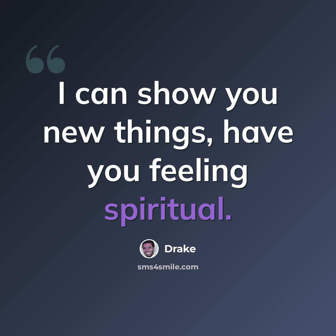 “I can show you new things, have you feeling spiritual.” quote by Drake