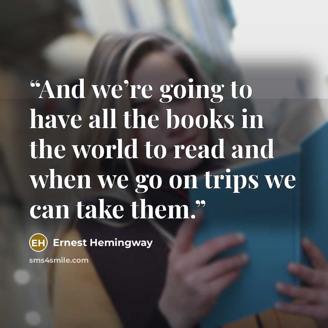“And we’re going to have all the books in the world to read and when we go on trips we can take them.” quote by Ernest Hemingway