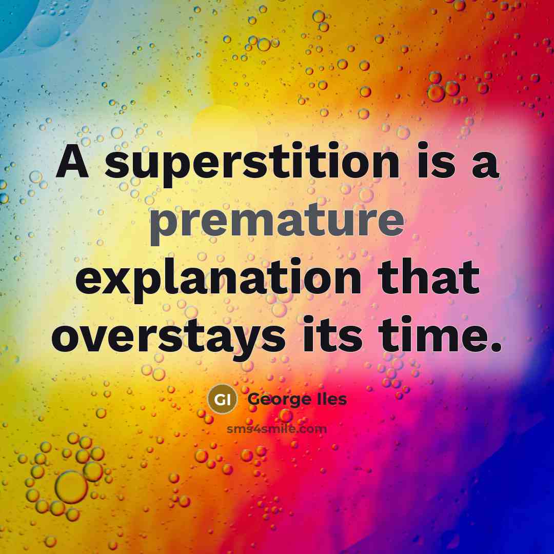 “A superstition is a premature explanation that overstays its time.” quote by George Iles